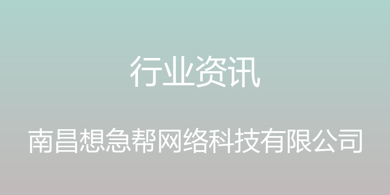 行业资讯 - 南昌想急帮网络科技有限公司