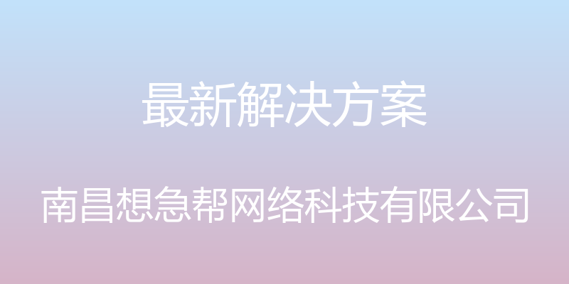 最新解决方案 - 南昌想急帮网络科技有限公司