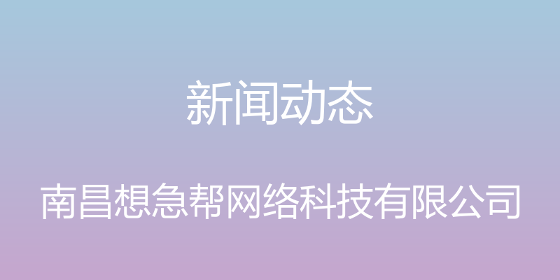 新闻动态 - 南昌想急帮网络科技有限公司