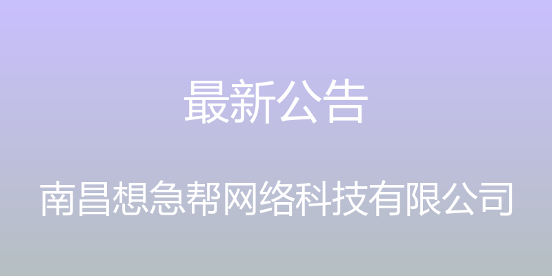 最新公告 - 南昌想急帮网络科技有限公司